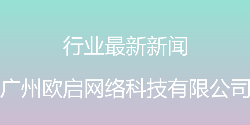 行业最新新闻 - 广州欧启网络科技有限公司