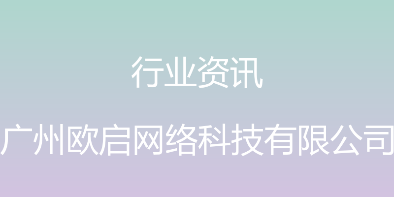 行业资讯 - 广州欧启网络科技有限公司