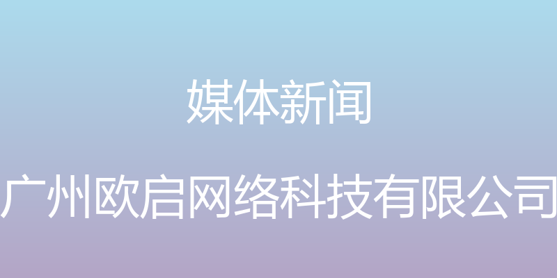 媒体新闻 - 广州欧启网络科技有限公司