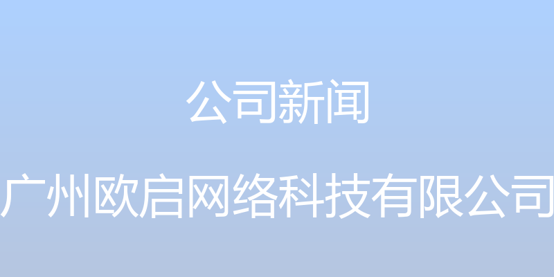 公司新闻 - 广州欧启网络科技有限公司