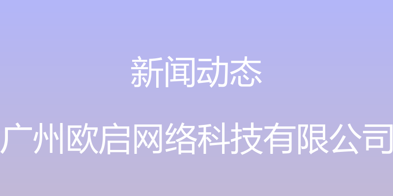 新闻动态 - 广州欧启网络科技有限公司